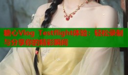 糖心Vlog Testflight体验：轻松录制与分享你的精彩瞬间