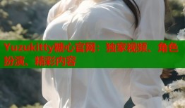 Yuzukitty糖心官网：独家视频、角色扮演、精彩内容