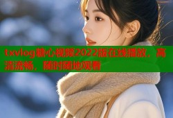 txvlog糖心视频2022版在线播放，高清流畅，随时随地观看