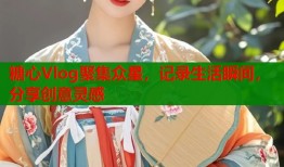 糖心Vlog聚集众星，记录生活瞬间，分享创意灵感