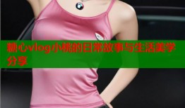 糖心vlog小桃的日常故事与生活美学分享