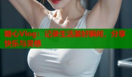 糖心Vlog：记录生活美好瞬间，分享快乐与灵感