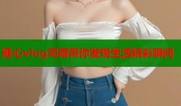 糖心vlog司雨带你发现生活精彩瞬间