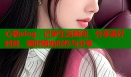 心糖vlog：记录生活瞬间，分享美好时刻，随时随地创作与分享