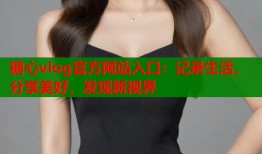 糖心vlog官方网站入口：记录生活，分享美好，发现新视界