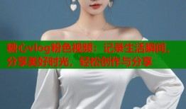 糖心vlog粉色视频：记录生活瞬间，分享美好时光，轻松创作与分享