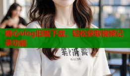 糖心vlog旧版下载，轻松获取视频记录功能