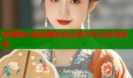 醉酒糖心的温柔时光记录与生活点滴分享