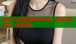 糖心Vlog金善雅多部作品，高清在线播放，诱惑无限