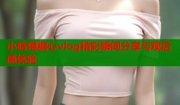 小晗喵糖心vlog精彩瞬间分享与观后感体验