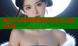 糖心vlog伊丽莎的日常生活与心灵成长记录