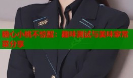 糖心小桃不惊醒：趣味测试与美味家常菜分享