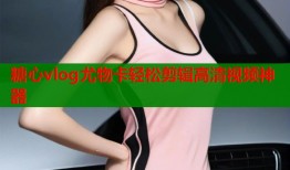 糖心vlog尤物卡轻松剪辑高清视频神器