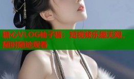 糖心VLOG柚子猫：短视频乐趣无限，随时随地观看