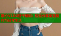 糖心VLOG饼干姐姐：轻松分享美食制作与日常生活