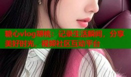 糖心vlog胡桃：记录生活瞬间，分享美好时光，视频社区互动平台