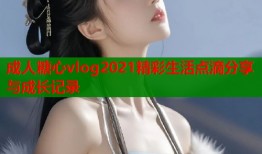 成人糖心vlog2021精彩生活点滴分享与成长记录