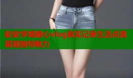 软软学姐糖心vlog真实记录生活点滴展现独特魅力
