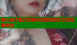 糖心柚子猫日常趣味短视频精彩在线观看体验