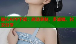 糖心APP下载：高清录制、多滤镜、社交分享