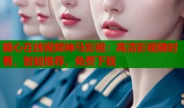 糖心在线视频神马影视：高清影视随时看，智能推荐，免费下载