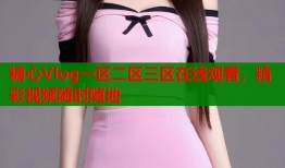 糖心Vlog一区二区三区在线观看，精彩视频随时随地