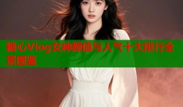 糖心Vlog女神颜值与人气十大排行全景图鉴