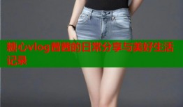 糖心vlog茜茜的日常分享与美好生活记录