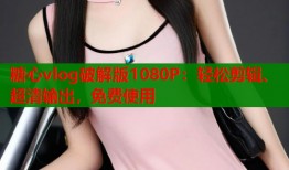 糖心vlog破解版1080P：轻松剪辑、超清输出，免费使用