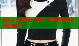 糖心vlog娜娜在线看：随时随地观看精彩视频