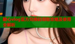 糖心vlog官方兑换码领取攻略及使用全解析