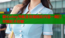 糖心vlog导航全攻略精彩内容一网打尽精彩不停歇