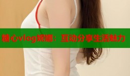 糖心vlog妮娜：互动分享生活魅力
