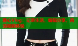糖心Vlog：记录生活，编辑分享，高清视频体验