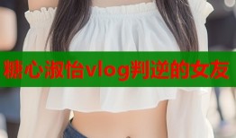 糖心淑怡vlog判逆的女友