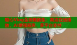 糖心Vlog金善雅剧集：高清在线播放，AI增强画质，多平台支持