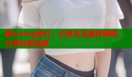 糖心vlog粉红：记录生活美好瞬间，分享创意视频