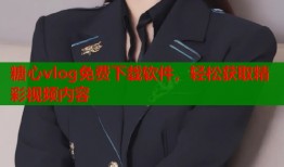 糖心vlog免费下载软件，轻松获取精彩视频内容