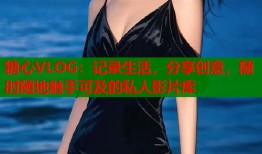 糖心VLOG：记录生活，分享创意，随时随地触手可及的私人影片库