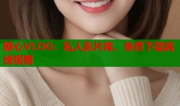 糖心VLOG：私人影片库，免费下载离线观看