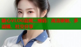 糖心VLOG官网二维码：高清录制、多滤镜、社交分享