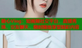 糖心Vlog：短视频社交平台，直播秀场，交友聊天，随时随地享受精彩内容