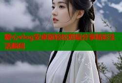 糖心vlog安卓版轻松剪辑分享精彩生活瞬间