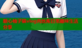 糖心柚子猫vlog肉丝库日常趣味生活分享