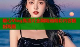 糖心Vlog高清片全网精选精彩内容随时观看