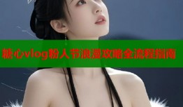 糖心vlog粉人节浪漫攻略全流程指南