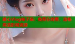 糖心Vlog柚子猫：免费在线看，流畅高清影视资源