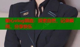 糖心vlog驯鹿：探索自然，记录瞬间，分享快乐