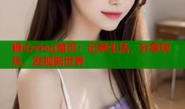 糖心vlog首页：记录生活，分享快乐，发现新世界