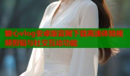 糖心vlog安卓版官网下载高速体验视频剪辑与社交互动功能